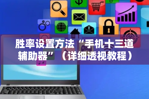 胜率设置方法“手机十三道辅助器”（详细透视教程）-哔哩哔哩