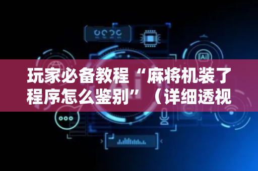 玩家必备教程“麻将机装了程序怎么鉴别”（详细透视教程）-哔哩哔哩