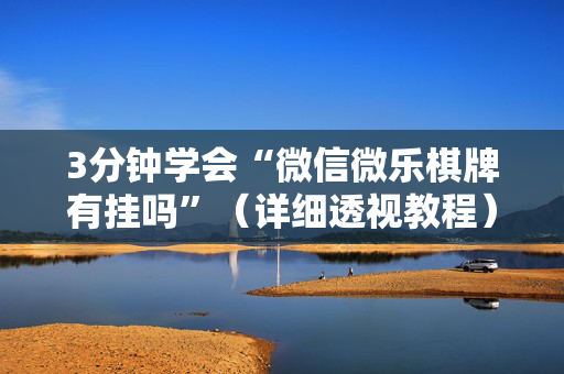 3分钟学会“微信微乐棋牌有挂吗”（详细透视教程）-哔哩哔哩