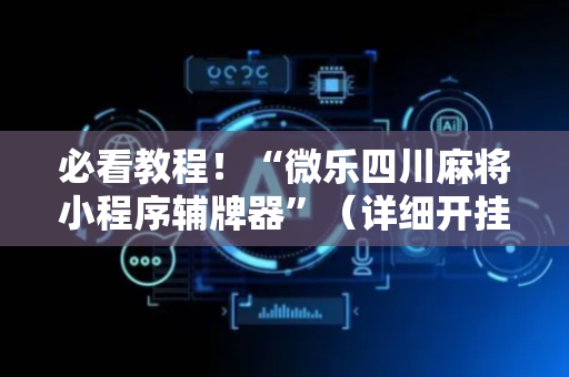 必看教程！“微乐四川麻将小程序辅牌器”（详细开挂教程）-哔哩哔哩