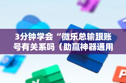 3分钟学会“微乐总输跟账号有关系吗（助赢神器通用版）