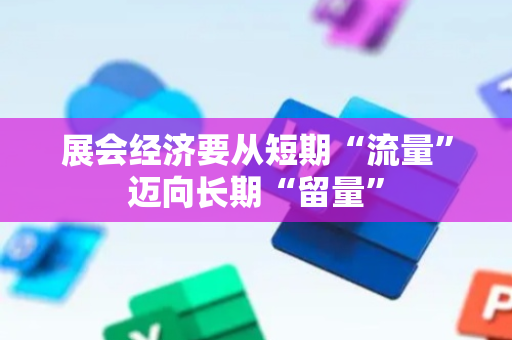 展会经济要从短期“流量”迈向长期“留量”