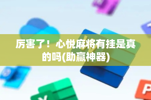 厉害了！心悦麻将有挂是真的吗(助赢神器)