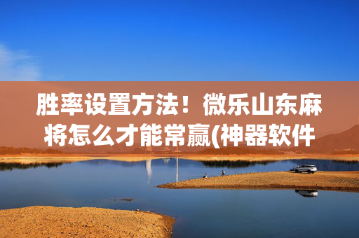 胜率设置方法！微乐山东麻将怎么才能常赢(神器软件)