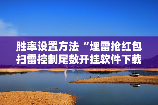 胜率设置方法“埋雷抢红包扫雷控制尾数开挂软件下载”（详细透视教程）-哔哩哔哩