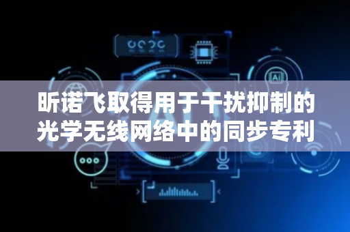 昕诺飞取得用于干扰抑制的光学无线网络中的同步专利