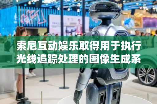 索尼互动娱乐取得用于执行光线追踪处理的图像生成系统和方法专利