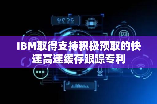 IBM取得支持积极预取的快速高速缓存跟踪专利