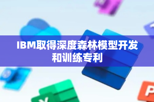 IBM取得深度森林模型开发和训练专利