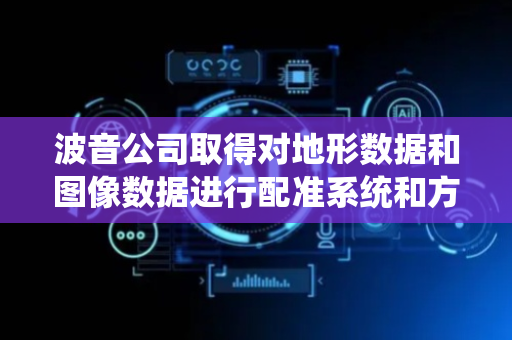 波音公司取得对地形数据和图像数据进行配准系统和方法专利