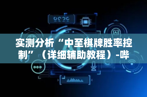 实测分析“中至棋牌胜率控制”（详细辅助教程）-哔哩哔哩