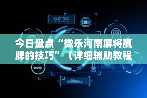 今日盘点“微乐河南麻将赢牌的技巧”（详细辅助教程）-哔哩哔哩