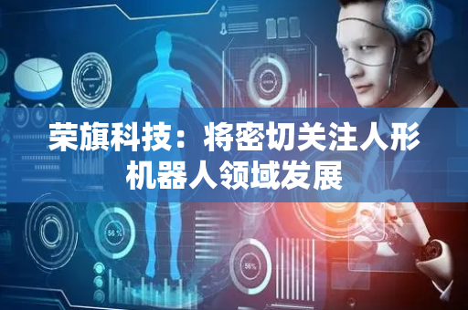 荣旗科技：将密切关注人形机器人领域发展
