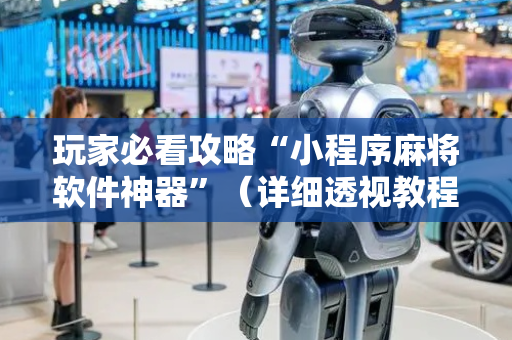 玩家必看攻略“小程序麻将软件神器”（详细透视教程）-哔哩哔哩