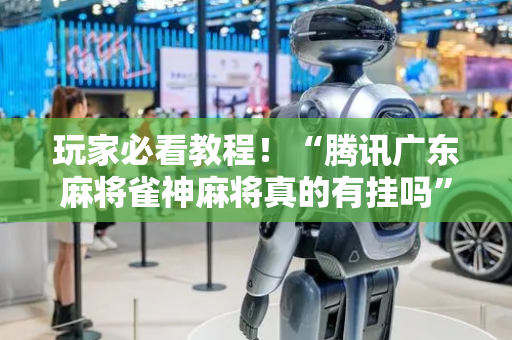 玩家必看教程！“腾讯广东麻将雀神麻将真的有挂吗”（详细辅助教程）-哔哩哔哩