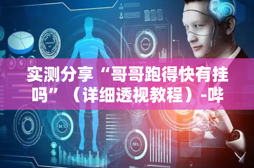 实测分享“哥哥跑得快有挂吗”（详细透视教程）-哔哩哔哩
