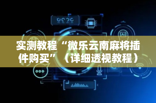 实测教程“微乐云南麻将插件购买”（详细透视教程）-哔哩哔哩