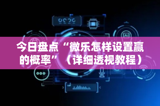 今日盘点“微乐怎样设置赢的概率”（详细透视教程）-哔哩哔哩
