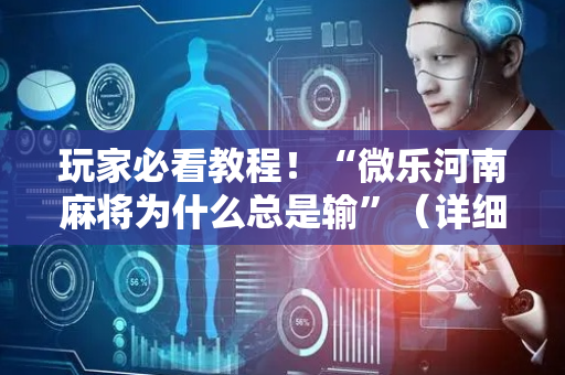玩家必看教程！“微乐河南麻将为什么总是输”（详细辅助教程）-哔哩哔哩