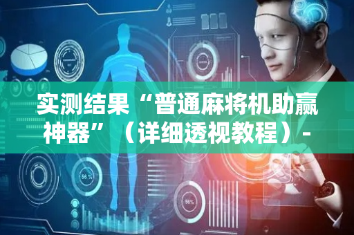 实测结果“普通麻将机助赢神器”（详细透视教程）-哔哩哔哩