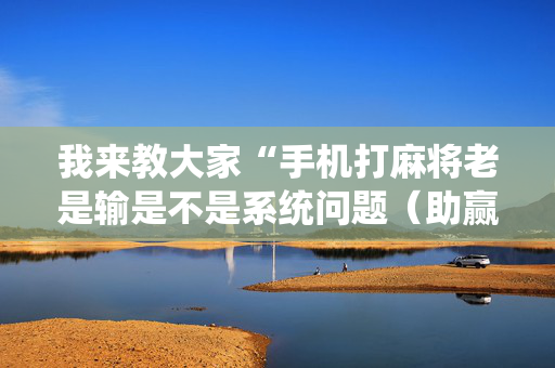 我来教大家“手机打麻将老是输是不是系统问题（助赢神器通用版）