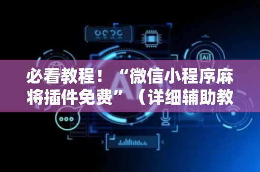 必看教程！“微信小程序麻将插件免费”（详细辅助教程）-哔哩哔哩