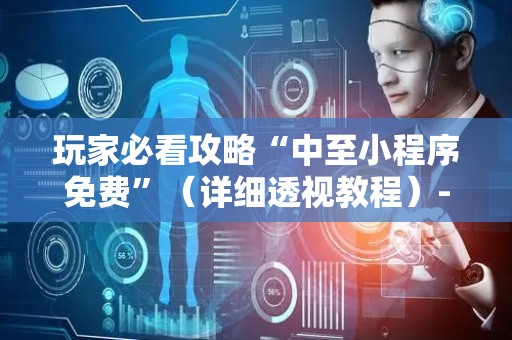 玩家必看攻略“中至小程序免费”（详细透视教程）-哔哩哔哩