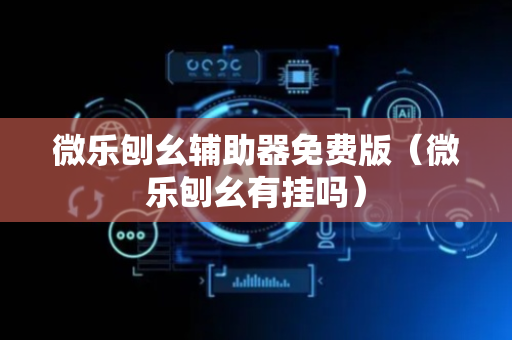 微乐刨幺辅助器免费版（微乐刨幺有挂吗）
