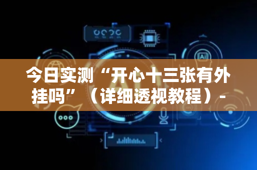 今日实测“开心十三张有外挂吗”（详细透视教程）-哔哩哔哩