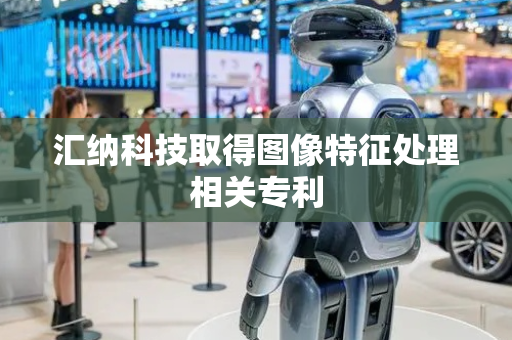 汇纳科技取得图像特征处理相关专利