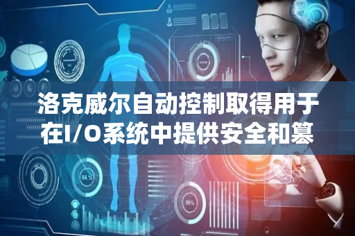 洛克威尔自动控制取得用于在I/O系统中提供安全和篡改检测的系统和方法专利