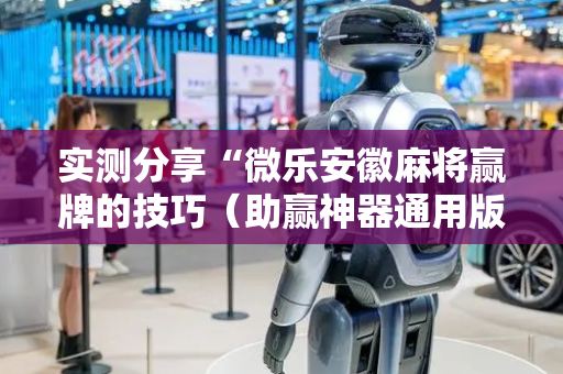 实测分享“微乐安徽麻将赢牌的技巧（助赢神器通用版）