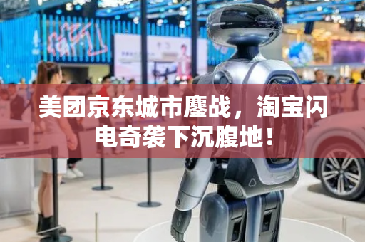 美团京东城市鏖战，淘宝闪电奇袭下沉腹地！