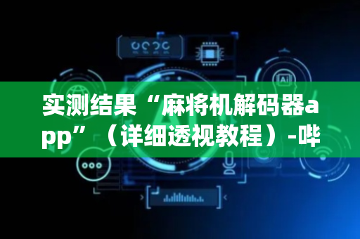 实测结果“麻将机解码器app”（详细透视教程）-哔哩哔哩