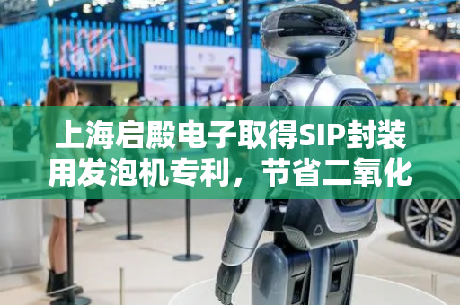 上海启殿电子取得SIP封装用发泡机专利，节省二氧化碳气体用量