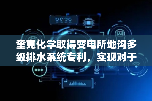 奎克化学取得变电所地沟多级排水系统专利，实现对于变电所地沟的蓄水以及多级排水，保证地沟水位处于安全