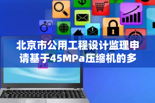 北京市公用工程设计监理申请基于45MPa压缩机的多源供氢系统及控制方法专利，具有结构简单的优点