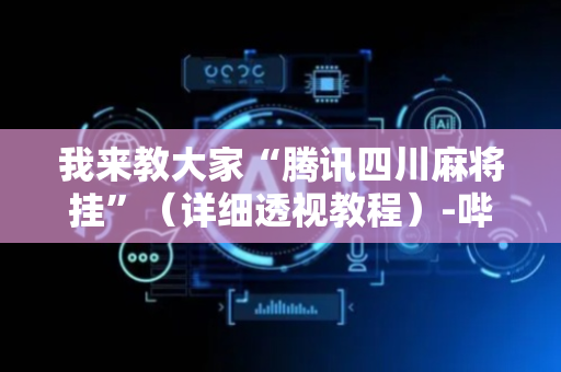 我来教大家“腾讯四川麻将挂”（详细透视教程）-哔哩哔哩