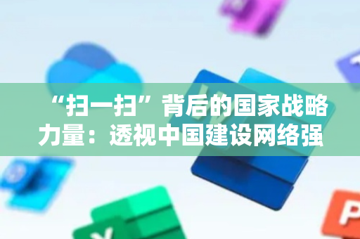 “扫一扫”背后的国家战略力量：透视中国建设网络强国的科技基石