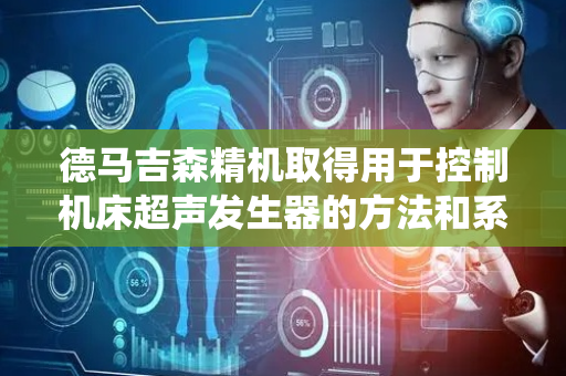 德马吉森精机取得用于控制机床超声发生器的方法和系统专利