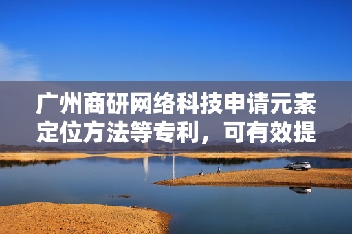 广州商研网络科技申请元素定位方法等专利，可有效提高界面测试效率