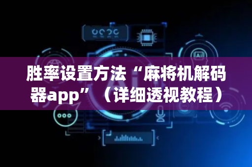 胜率设置方法“麻将机解码器app”（详细透视教程）-哔哩哔哩