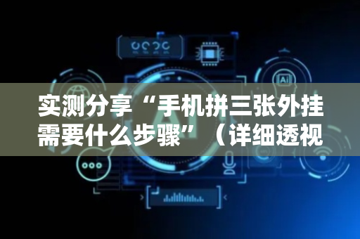 实测分享“手机拼三张外挂需要什么步骤”（详细透视教程）-哔哩哔哩
