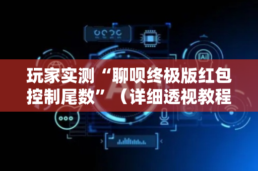 玩家实测“聊呗终极版红包控制尾数”（详细透视教程）-哔哩哔哩