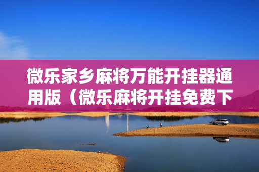 微乐家乡麻将万能开挂器通用版（微乐麻将开挂免费下载安装）