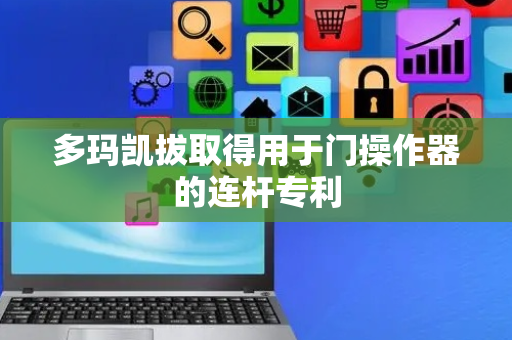 多玛凯拔取得用于门操作器的连杆专利