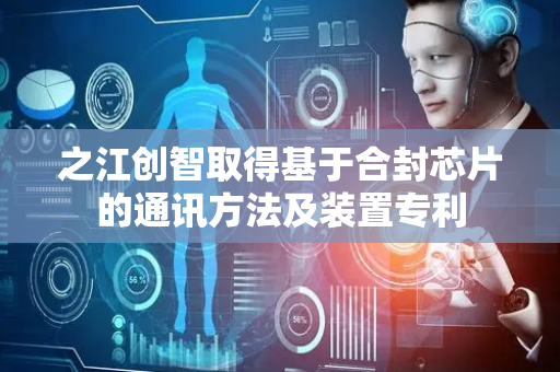 之江创智取得基于合封芯片的通讯方法及装置专利