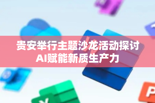 贵安举行主题沙龙活动探讨AI赋能新质生产力