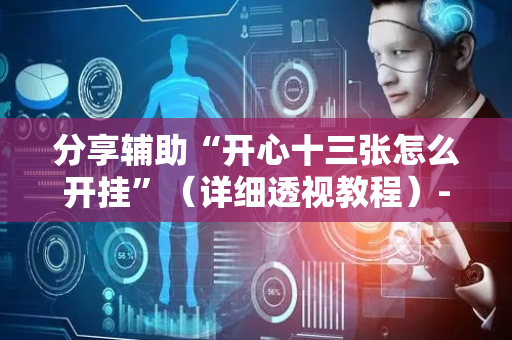 分享辅助“开心十三张怎么开挂”（详细透视教程）-哔哩哔哩