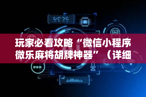 玩家必看攻略“微信小程序微乐麻将胡牌神器”（详细透视教程）-哔哩哔哩